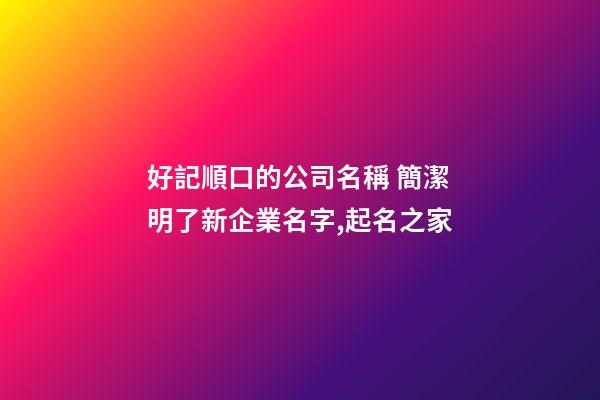 好記順口的公司名稱 簡潔明了新企業名字,起名之家-第1張-公司起名-玄機派